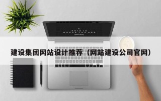 内蒙古建设集团网站设计推荐（网站建设公司官网）